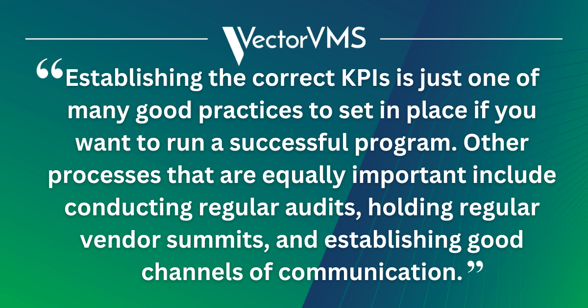 "Establishing the correct KPIs is just one of many good practices to set in place if you want to run a successful program. Other processes that are equally important include conducting regular audits, holding regular vendor summits, and establishing good channels of communication."