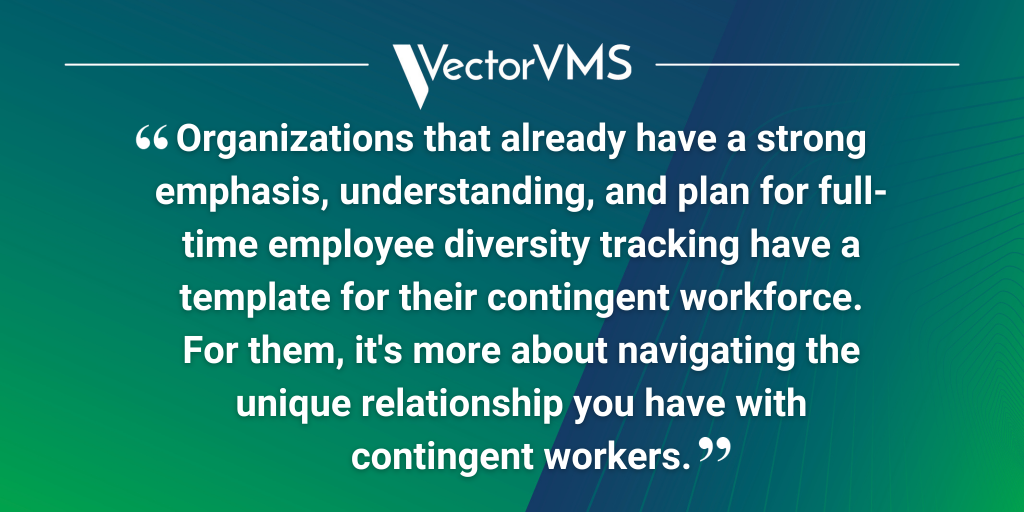 Pull quote: "Organizations that already have a strong emphasis, understanding, and plan for full-time employee diversity tracking have a template for their contingent workforce. For them, it's more about navigating the unique relationship you have with contingent workers."